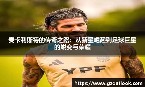 谈球吧体育麦卡利斯特的传奇之路：从新星崛起到足球巨星的蜕变与荣耀