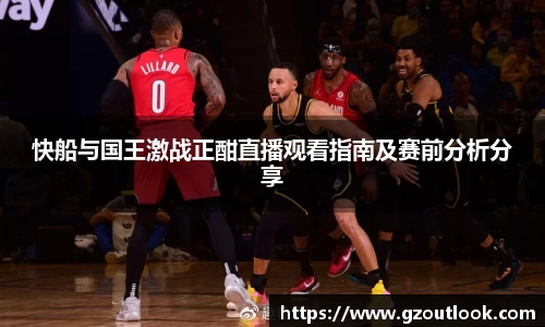 谈球吧体育快船与国王激战正酣直播观看指南及赛前分析分享