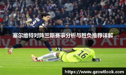 谈球吧体育塞尔维特对阵兰斯赛事分析与胜负推荐详解