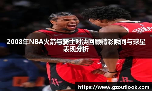 谈球吧体育2008年NBA火箭与骑士对决回顾精彩瞬间与球星表现分析