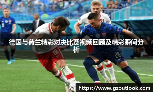 谈球吧体育德国与荷兰精彩对决比赛视频回顾及精彩瞬间分析